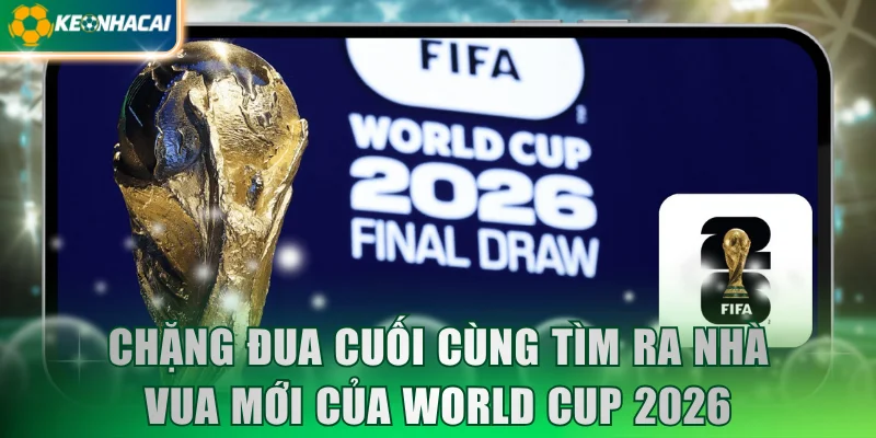 Chặng đua cuối cùng tìm ra nhà vua mới của World Cup 2026