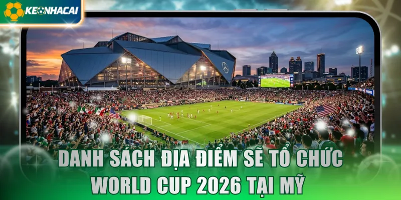 Danh sách địa điểm sẽ tổ chức World Cup 2026 tại Mỹ 