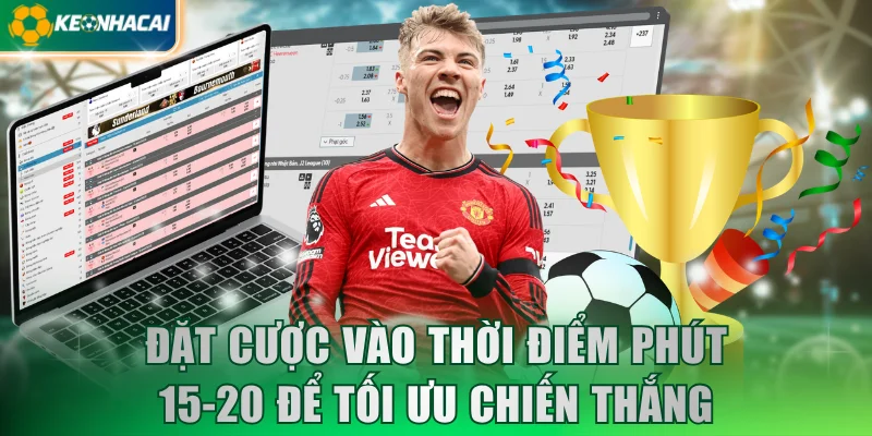 Đặt cược vào thời điểm phút 15-20 để tối ưu chiến thắng