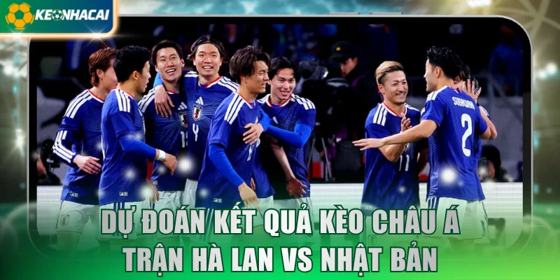 Dự đoán kết quả kèo châu Á trận Hà Lan vs Nhật Bản