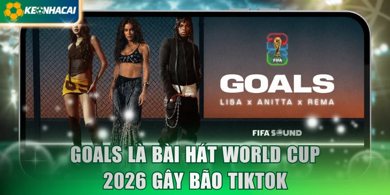 Goals là bài hát World Cup 2026 gây bão TikTok