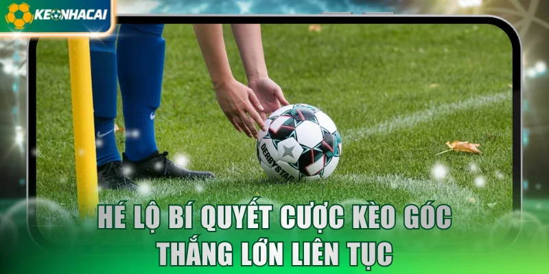 Hé lộ bí quyết cược kèo góc thắng lớn liên tục