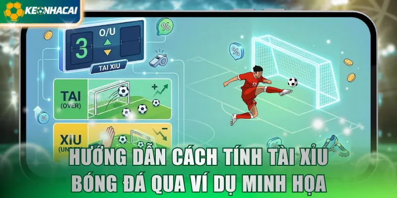Hướng dẫn cách tính Tài Xỉu bóng đá qua ví dụ minh họa