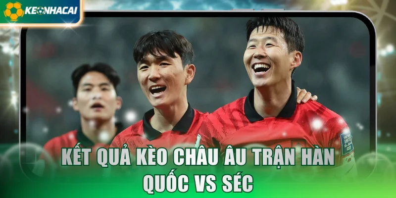 Kết quả kèo châu Âu trận Hàn Quốc vs Séc