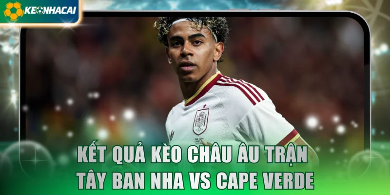 Kết quả kèo châu Âu trận Tây Ban Nha Vs Cape Verde
