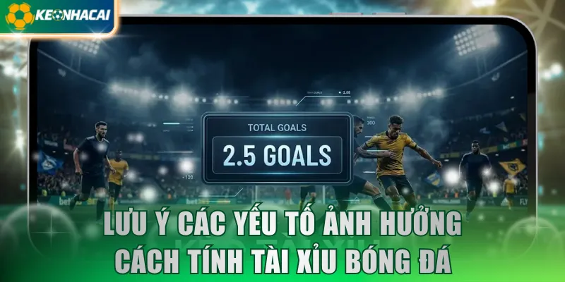 Lưu ý các yếu tố ảnh hưởng cách tính Tài Xỉu bóng đá