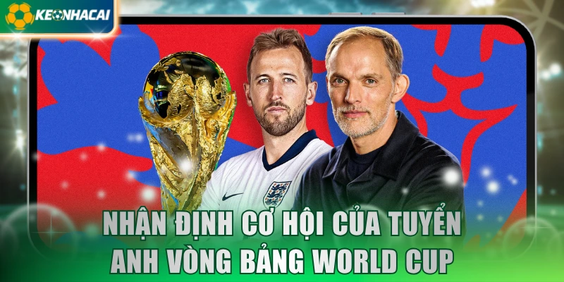 Nhận định cơ hội của tuyển Anh vòng bảng World Cup 2026
