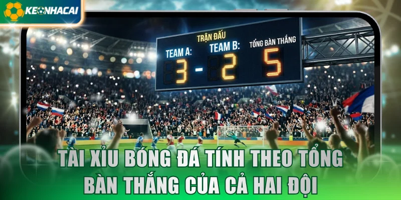 Tài xỉu bóng đá tính theo tổng bàn thắng của cả hai đội