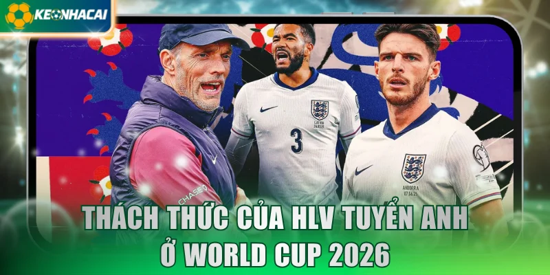 Thách thức của HLV tuyển Anh ở World Cup 2026
