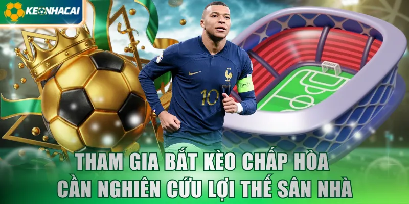 Tham gia bắt kèo chấp hòa cần nghiên cứu lợi thế sân nhà