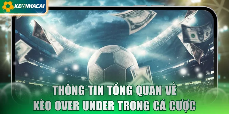 Thông tin tổng quan về kèo Over Under trong cá cược