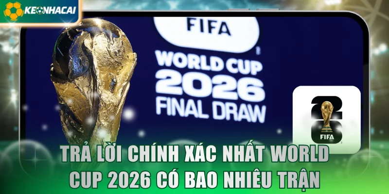 Trả lời chính xác nhất World Cup 2026 có bao nhiêu trận