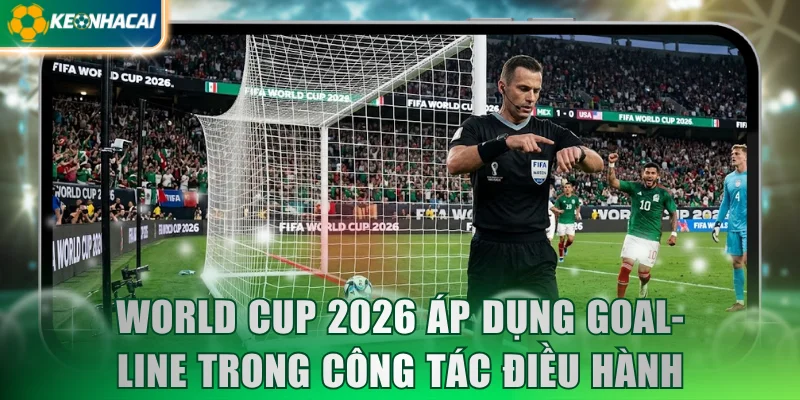World Cup 2026 áp dụng Goal-line trong công tác điều hành