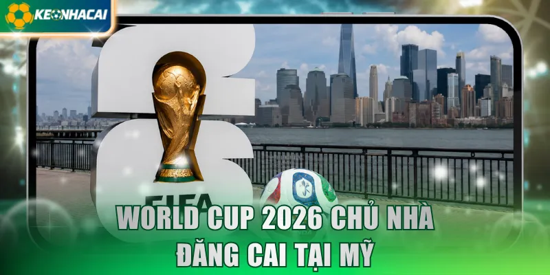 World Cup 2026 chủ nhà đăng cai tại Mỹ