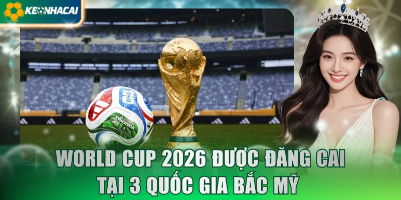 World Cup 2026 được đăng cai tại 3 quốc gia Bắc Mỹ 