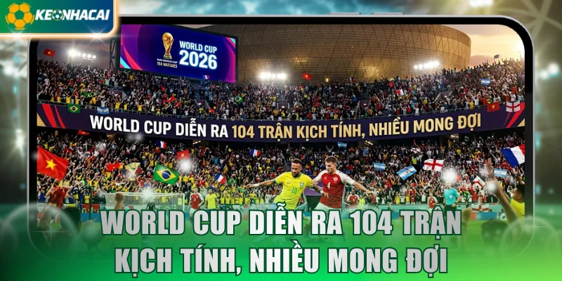 World Cup diễn ra 104 trận kịch tính, nhiều mong đợi