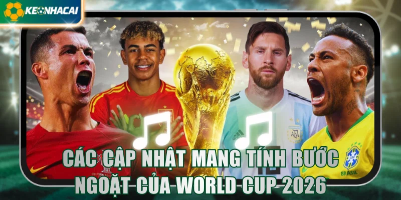 cac-cap-nhat-mang-tinh-buoc-ngoat-cua-world-cup-2026
