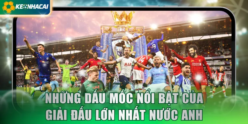 Những dấu mốc nổi bật của giải đấu lớn nhất nước Anh