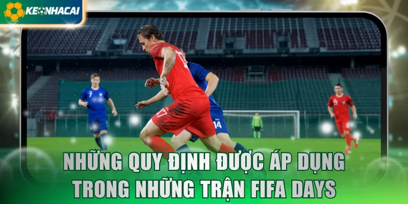 nhung-quy-dinh-duoc-ap-dung-trong-nhung-tran-fifa-days